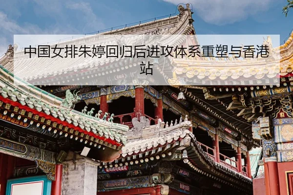 zhong-guo-nv-pai-zhu-ting-hui-gui-hou-jin-gong-ti-xi-zhong-su-yu-xiang-gang-zhan-3-981.jpg