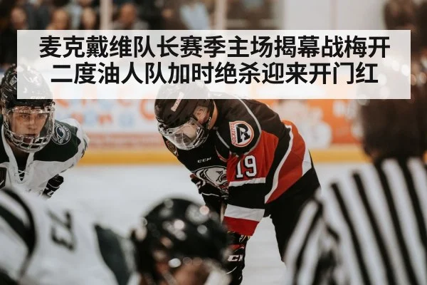 麦克戴维队长赛季主场揭幕战梅开二度油人队加时绝杀迎来开门红